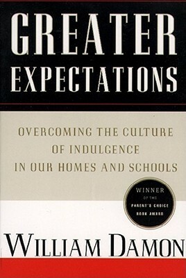 Greater Expectations: Overcoming the Culture of Indulgence in Our Homes and Schools by William Damon