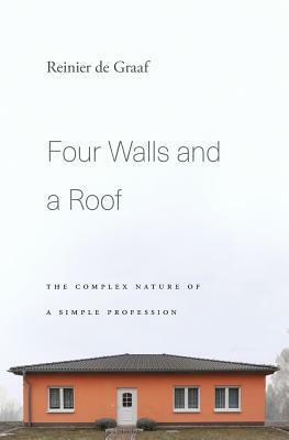 Four Walls and a Roof: The Complex Nature of a Simple Profession by Reinier de Graaf