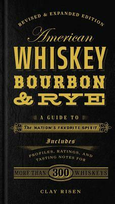 American Whiskey, Bourbon & Rye: A Guide to the Nation's Favorite Spirit by Clay Risen