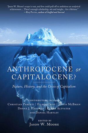 Anthropocene or Capitalocene?: Nature, History, and the Crisis of Capitalism by Donna J. Haraway, Eileen C. Crist, Elmar Altvater, Jason W. Moore, Daniel Hartley, Christian Parenti