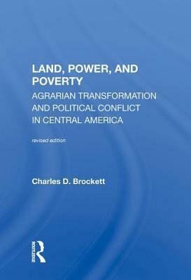 Land, Power, and Poverty: Agrarian Transformation and Political Conflict in Central America by Charles D. Brockett