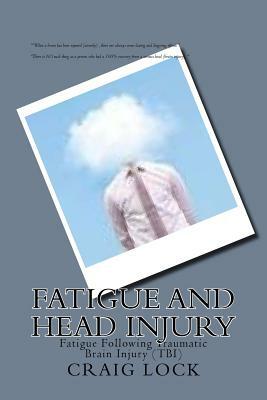 Fatigue and Head Injury: Fatigue Following Traumatic Brain Injury (TBI) by Craig G. Lock