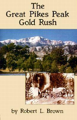 The Great Pikes Peak Gold Rush by Robert L. Brown