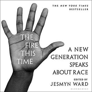 The Fire This Time: A New Generation Speaks about Race by Jesmyn Ward