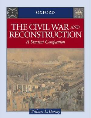 The Civil War and Reconstruction: A Student Companion by William L. Barney