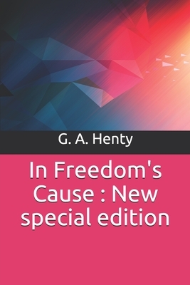 In Freedom's Cause: New special edition by G.A. Henty