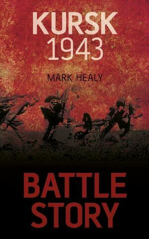 Battle Story: Kursk 1943 by Mark Healy
