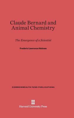 Claude Bernard and Animal Chemistry by Frederic Lawrence Holmes