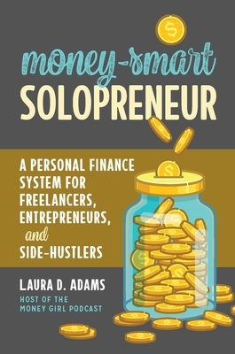 Money-Smart Solopreneur: A Personal Finance System for Freelancers, Entrepreneurs, and Side-Hustlers by Laura D. Adams