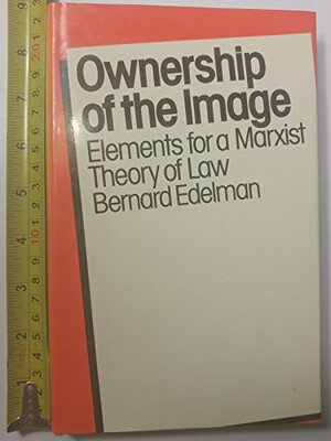 Ownership of the Image: Elements for a Marxist Theory of Law by Bernard Edelman