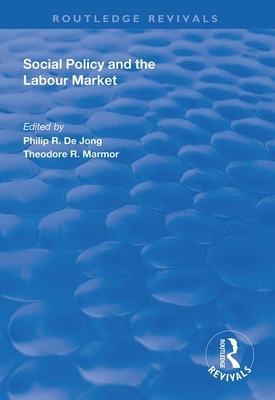 Social Policy and the Labour Market by Theodore R. Marmor, Philip R. de Jong