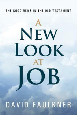 A New Look at Job: The Good News in the Old Testament by David Faulkner