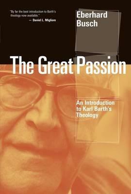 The Great Passion: An Introduction to Karl Barth's Theology by Eberhard Busch