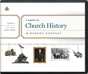 A Survey of Church History, Part 6 A.D. 1900-2000 by W. Robert Godfrey