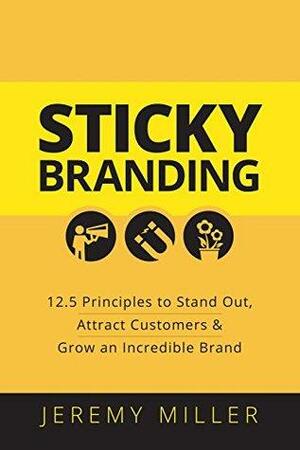 Sticky Branding: 12.5 Principles to Stand Out, Attract Customers, and Grow an Incredible Brand by Jeremy Miller