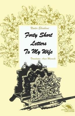 Forty short letters to my wife by Nader Ebrahimi
