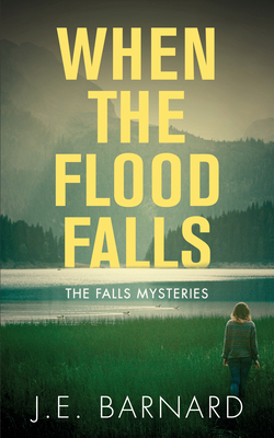 When the Flood Falls: The Falls Mysteries by J. E. Barnard