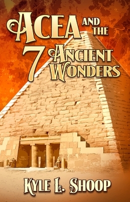 Acea and the Seven Ancient Wonders by Kyle Shoop