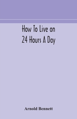 How to live on 24 hours a day by Arnold Bennett