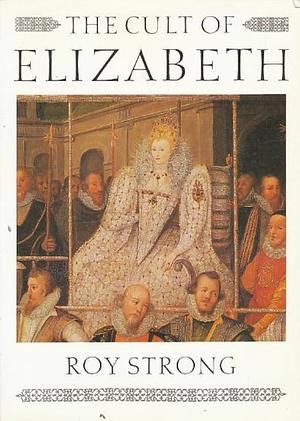 The Cult of Elizabeth: Elizabethan Portraiture and Pageantry by Roy Strong