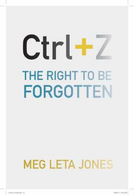 Ctrl + Z: The Right to Be Forgotten by Meg Leta Jones