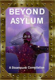 Beyond the Asylum: A steampunk compilation by Matt Adams, L.C. Longo, Andrea Burnet, Ian Crichton, Simon Satori Hendley, Katharine Dawson, Anthony Hart-Jones, Matthew Davis, Arkwright, L.M. Cooke, Rich Blackett, Grahame Jebb, Ben Paulson, T.J. Groome