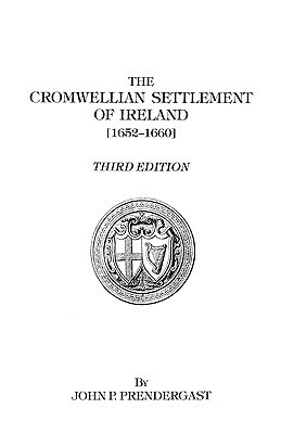 The Cromwellian Settlement of Ireland [1652-1660] by John Patrick Prendergast, Prendergast