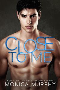 Close to Me by Monica Murphy