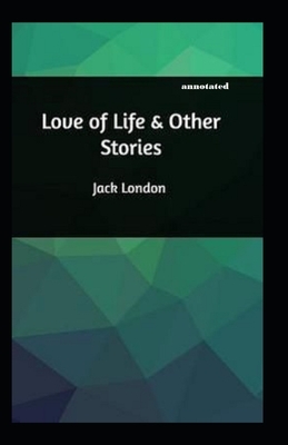 Love of Life & Other Stories annotated by Jack London