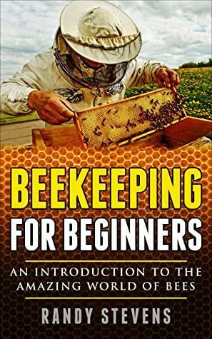 Beekeeping for Beginners: An Introduction To The Amazing World Of Bees by Randy Stevens