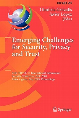 Emerging Challenges for Security, Privacy and Trust: 24th Ifip Tc 11 International Information Security Conference, SEC 2009, Pafos, Cyprus, May 18-20 by Javier Lopez, Dimitris Gritzalis