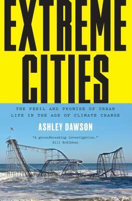 Extreme Cities: The Peril and Promise of Urban Life in the Age of Climate Change by Ashley Dawson