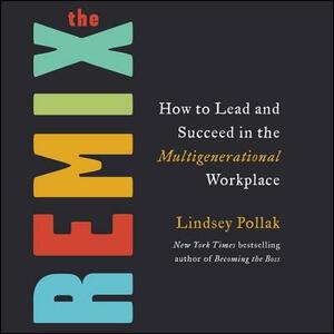 The Remix: How to Lead and Succeed in the Multigenerational Workplace by Lindsey Pollak