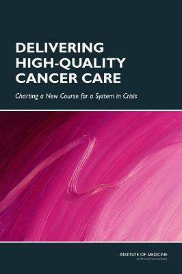 Delivering High-Quality Cancer Care: Charting a New Course for a System in Crisis by Institute of Medicine, Committee on Improving the Quality of Ca, Board on Health Care Services