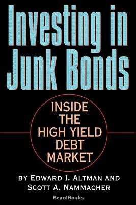 Investing in Junk Bonds: Inside the High Yield Debt Market by Scott A. Nammacher, Edward I. Altman