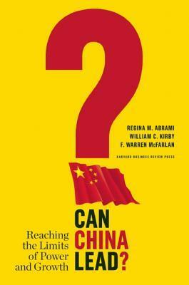 Can China Lead?: Reaching the Limits of Power and Growth by William C. Kirby, F. Warren McFarlan, Regina M. Abrami