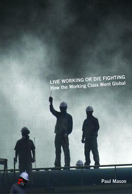 Live Working or Die Fighting: How the Working Class Went Global by Paul Mason