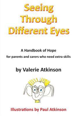 Seeing Through Different Eyes: A Handbook of Hope for Parents Who Need Extra Skills by Valerie Atkinson