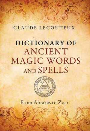 Dictionary of Ancient Magic Words and Spells: From Abraxas to Zoar by Claude Lecouteux