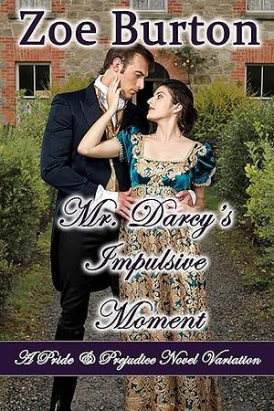 Mr. Darcy's Impulsive Moment: A Pride & Prejudice Novel Variation by Zoe Burton