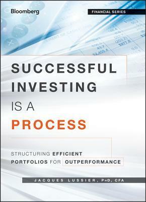 Successful Investing Is a Process: Structuring Efficient Portfolios for Outperformance by Jacques Lussier