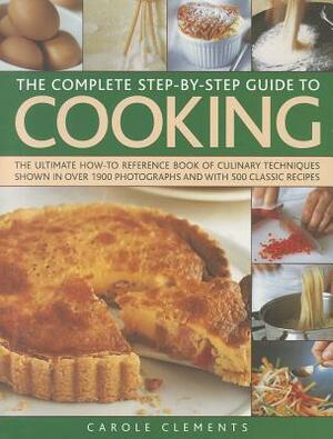 The Complete Step-By-Step Guide to Cooking: The Ultimate How-To Reference Book of Culinary Techniques Shown in Over 1550 Photographs and with 500 Clas by Carole Clements