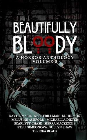 Beautifully Bloody: Volume 2 by M. Hudson, Kell Frillman, Kaytie Marie, Kaytie Marie