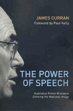 The Power of Speech: Australian Prime Ministers Defining the National Image by James Curran