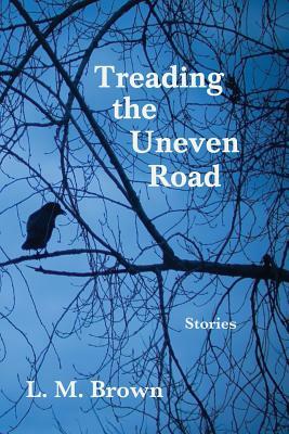 Treading the Uneven Road: Stories by L. M. Brown