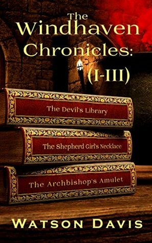 The Windhaven Chronicles: (I-III): The Devil's Library, The Shepherd Girl's Necklace, and The Archbishop's Amulet by Watson Davis