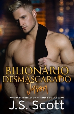 Bilionário Desmascarado: A Obsessão do Bilionário Jason by J.S. Scott