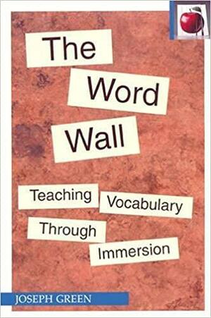 The Word Wall: Teaching Vocabulary Through Immersion by Joseph Green