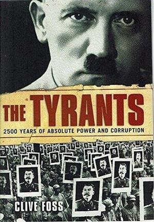 The Tyrants: 2500 Years Of Absolute Power And Corruption by Clive Foss