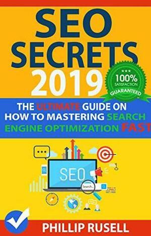 SEO SECRETS 2019: The Ultimate Guide on how to Mastering Search Engine Optimization FAST! by Phillip Rusell